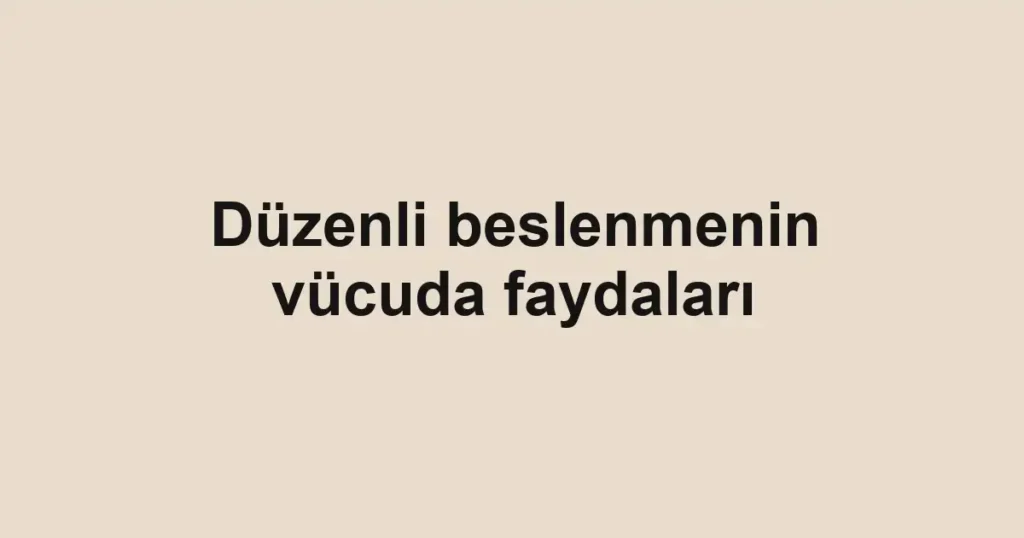 Düzenli beslenmenin vücuda faydaları