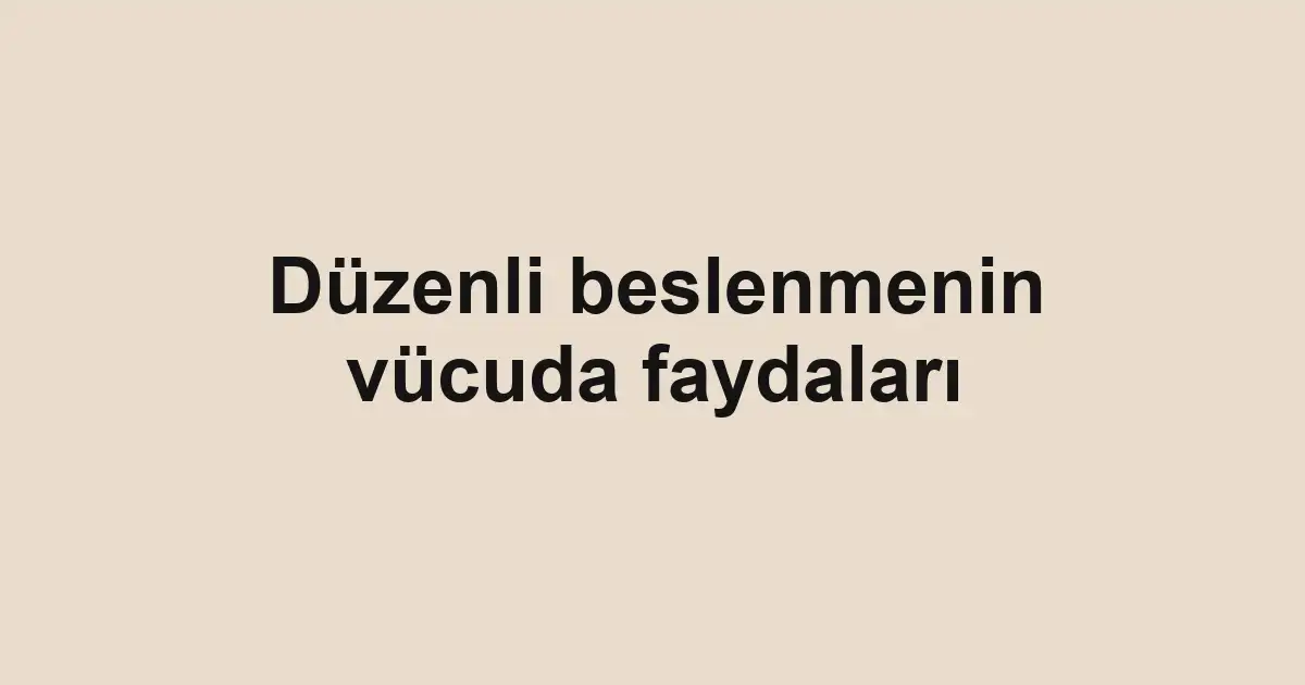 Düzenli beslenmenin vücuda faydaları